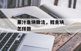 果汁鱼块做法，鳕鱼块怎样做
