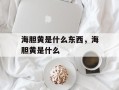海胆黄是什么东西，海胆黄是什么