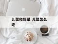 儿菜和妈菜 儿菜怎么吃