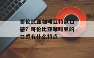 哥伦比亚咖啡豆特点口感？哥伦比亚咖啡豆的口感有什么特点