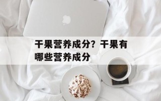 干果营养成分？干果有哪些营养成分