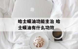 哈士蟆油功能主治 哈士蟆油有什么功效