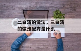 二白汤的做法，三白汤的做法配方是什么