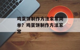 鸡蛋饼制作方法家常简单？鸡蛋饼制作方法家常