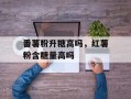 番薯粉升糖高吗，红薯粉含糖量高吗