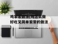 鸡家常做法(鸡怎么做好吃又简单家常的做法)