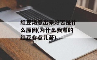 红豆汤煮出来好苦是什么原因(为什么我煮的红豆有点儿苦)