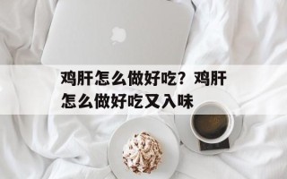 鸡肝怎么做好吃？鸡肝怎么做好吃又入味