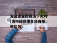 海带绿豆排骨汤下火吗(海带绿豆排骨汤有哪些功效)