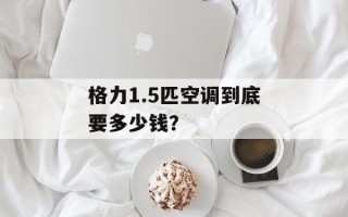 格力1.5匹空调到底要多少钱？
