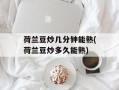 荷兰豆炒几分钟能熟(荷兰豆炒多久能熟)
