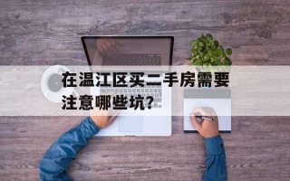 在温江区买二手房需要注意哪些坑？