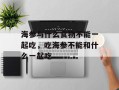 海参与什么食物不能一起吃，吃海参不能和什么一起吃