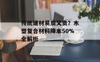 传统建材易腐又贵？木塑复合材料降本50%全解析