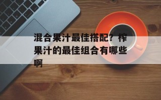 混合果汁最佳搭配？榨果汁的最佳组合有哪些啊