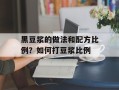 黑豆浆的做法和配方比例？如何打豆浆比例