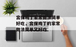 宫保鸡丁家常做法简单好吃，宫保鸡丁的家常做法简单又好吃