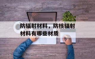 防辐射材料，防核辐射材料有哪些材质