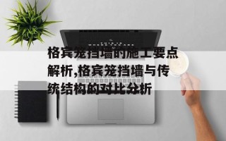 格宾笼挡墙的施工要点解析,格宾笼挡墙与传统结构的对比分析