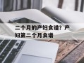 二个月的产妇食谱？产妇第二个月食谱