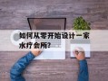 如何从零开始设计一家水疗会所？
