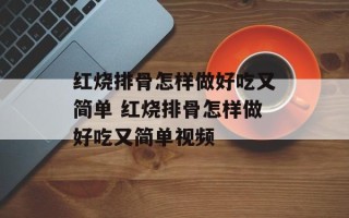 红烧排骨怎样做好吃又简单 红烧排骨怎样做好吃又简单视频