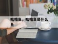 咕噜鱼，咕噜鱼是什么鱼
