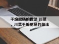 干煸肥肠的做法 川菜，川菜干煸肥肠的做法