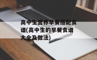 高中生营养早餐搭配食谱(高中生的早餐食谱大全及做法)