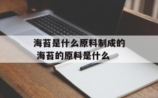 海苔是什么原料制成的 海苔的原料是什么