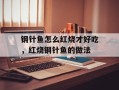钢针鱼怎么红烧才好吃，红烧钢针鱼的做法