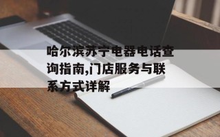 哈尔滨苏宁电器电话查询指南,门店服务与联系方式详解
