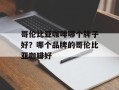 哥伦比亚咖啡哪个牌子好？哪个品牌的哥伦比亚咖啡好