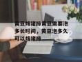 黄豆炖猪蹄黄豆需要泡多长时间，黄豆泡多久可以炖猪蹄