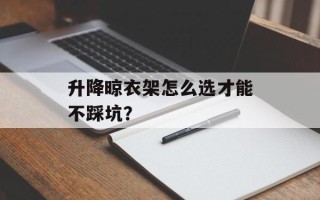 升降晾衣架怎么选才能不踩坑？