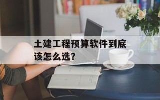土建工程预算软件到底该怎么选？