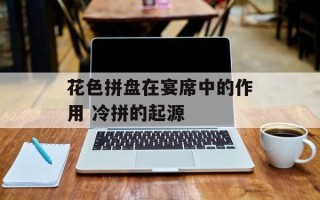 花色拼盘在宴席中的作用 冷拼的起源