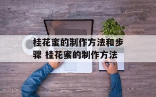 桂花蜜的制作方法和步骤 桂花蜜的制作方法