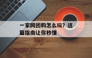 一家网团购怎么玩？这篇指南让你秒懂