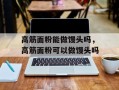 高筋面粉能做馒头吗，高筋面粉可以做馒头吗