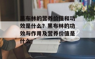 黑布林的营养价值和功效是什么？黑布林的功效与作用及营养价值是什么