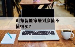 山东智能家居到底值不值得买？