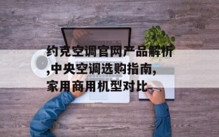 约克空调官网产品解析,中央空调选购指南,家用商用机型对比