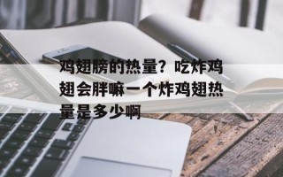 鸡翅膀的热量？吃炸鸡翅会胖嘛一个炸鸡翅热量是多少啊