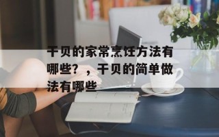 干贝的家常烹饪方法有哪些？，干贝的简单做法有哪些