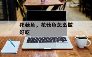花菇鱼，花菇鱼怎么做好吃