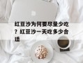红豆沙为何要尽量少吃？红豆沙一天吃多少合适