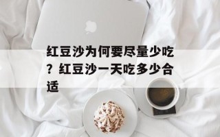 红豆沙为何要尽量少吃？红豆沙一天吃多少合适