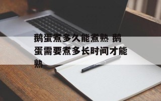 鹅蛋煮多久能煮熟 鹅蛋需要煮多长时间才能熟