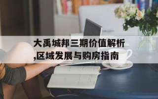 大禹城邦三期价值解析,区域发展与购房指南